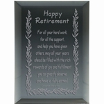 Say Happy Retirement in a thoughtful and keepsake way to a family member, loved one, friend or co-worker. Verse: Happy Retirement For all your hard work, fora ll the support and help you have given others, may all your years ahead be filled with the rich rewards of joy and fulfillment you so greatly deserve and have so fully earned.